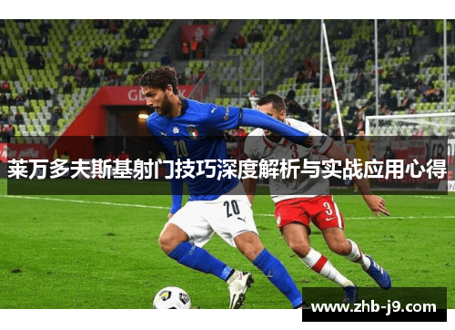 莱万多夫斯基射门技巧深度解析与实战应用心得