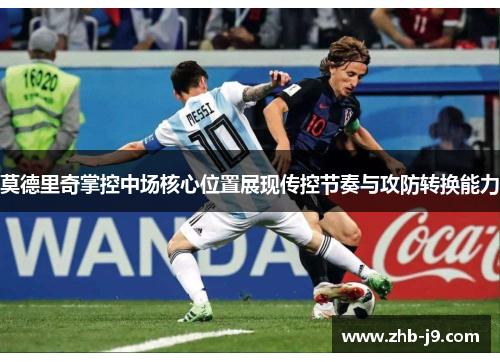 莫德里奇掌控中场核心位置展现传控节奏与攻防转换能力
