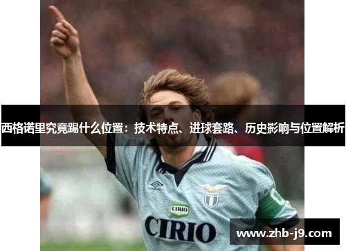 西格诺里究竟踢什么位置：技术特点、进球套路、历史影响与位置解析