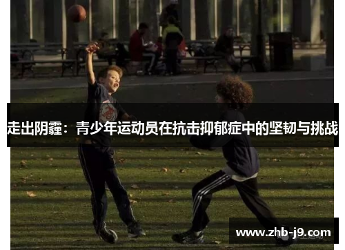 走出阴霾：青少年运动员在抗击抑郁症中的坚韧与挑战