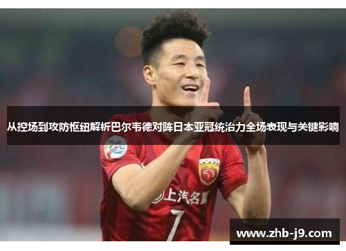从控场到攻防枢纽解析巴尔韦德对阵日本亚冠统治力全场表现与关键影响