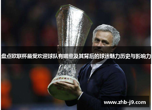 盘点欧联杯最受欢迎球队有哪些及其背后的球迷魅力历史与影响力