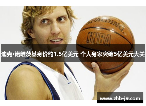 迪克·诺维茨基身价约1.5亿美元 个人身家突破5亿美元大关