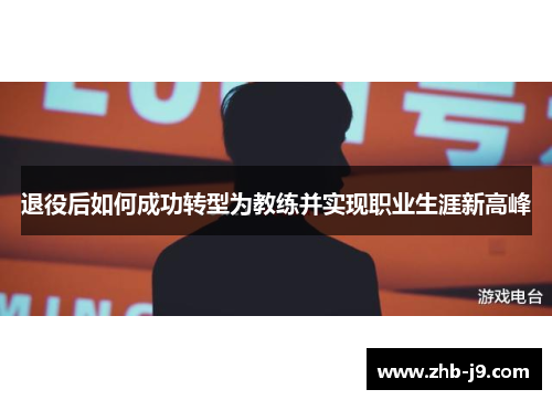 退役后如何成功转型为教练并实现职业生涯新高峰