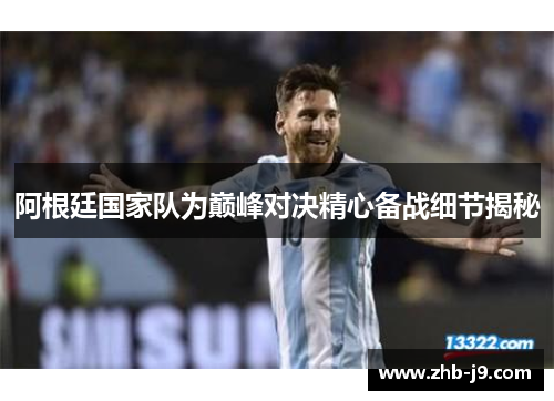 阿根廷国家队为巅峰对决精心备战细节揭秘