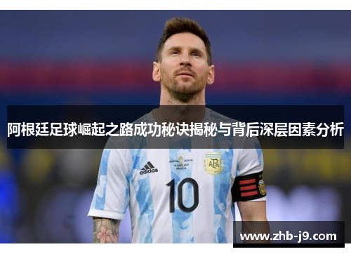 阿根廷足球崛起之路成功秘诀揭秘与背后深层因素分析