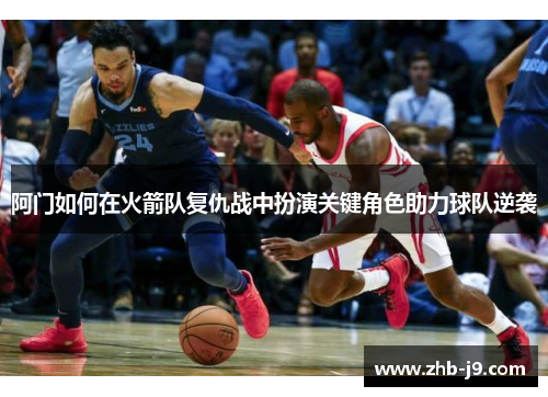 阿门如何在火箭队复仇战中扮演关键角色助力球队逆袭