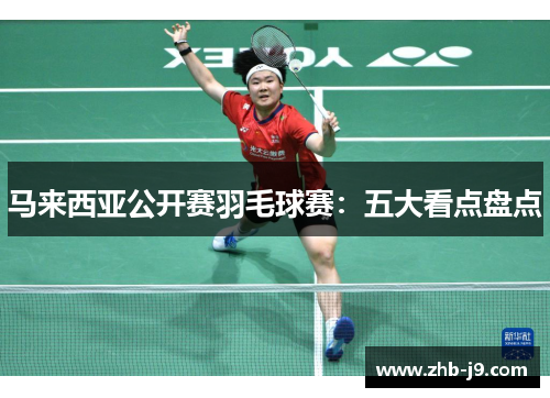 马来西亚公开赛羽毛球赛：五大看点盘点