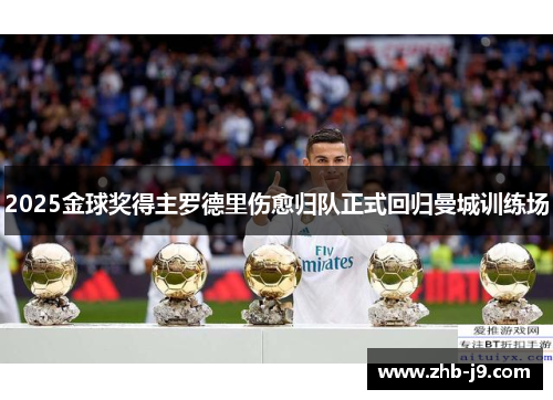 2025金球奖得主罗德里伤愈归队正式回归曼城训练场