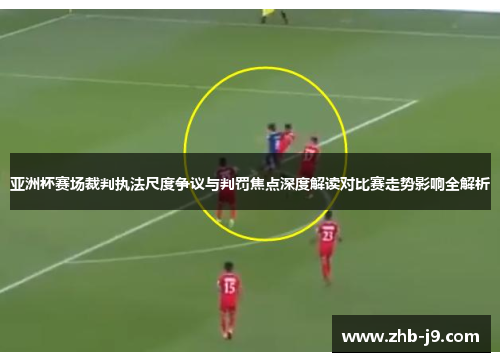 亚洲杯赛场裁判执法尺度争议与判罚焦点深度解读对比赛走势影响全解析