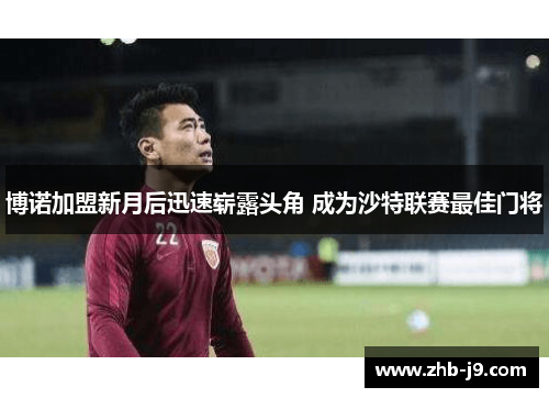 博诺加盟新月后迅速崭露头角 成为沙特联赛最佳门将