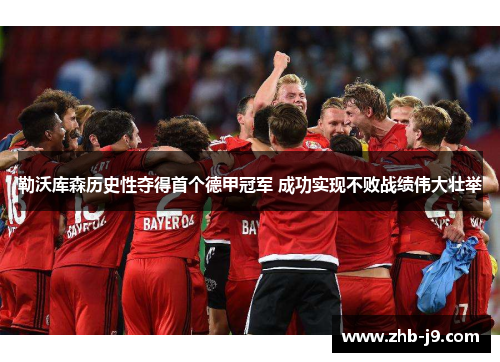 勒沃库森历史性夺得首个德甲冠军 成功实现不败战绩伟大壮举