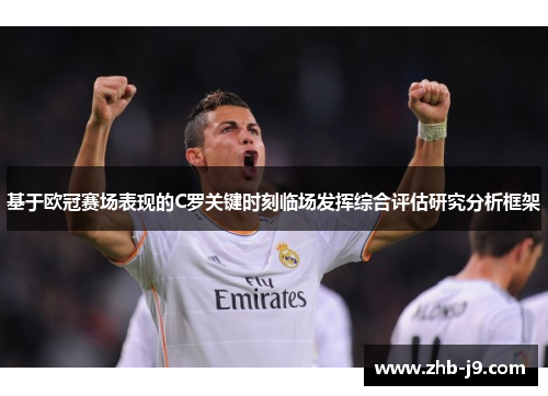 基于欧冠赛场表现的C罗关键时刻临场发挥综合评估研究分析框架 基于欧冠赛场表现的C罗关键时刻临场发挥综合评估研究分析框架