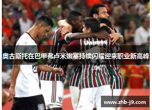 奥古斯托在巴甲弗卢米嫩塞持续闪耀迎来职业新高峰