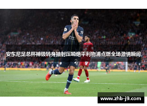 安东尼足总杯神级转身抽射压哨绝平利物浦点燃全场激情瞬间