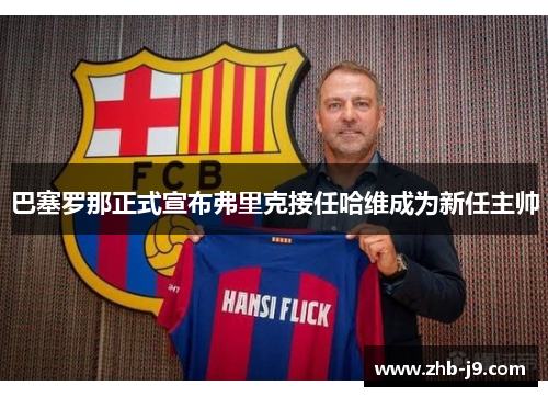 巴塞罗那正式宣布弗里克接任哈维成为新任主帅