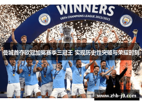 曼城首夺欧冠加冕赛季三冠王 实现历史性突破与荣耀时刻