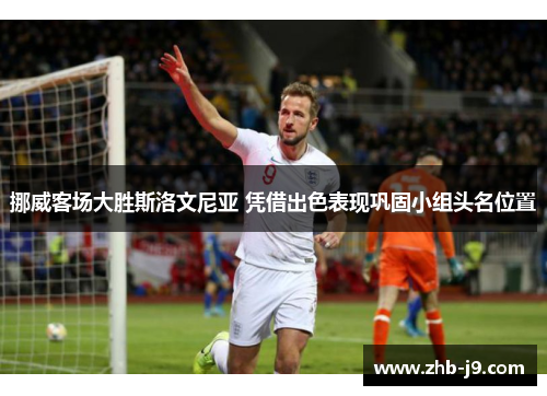 挪威客场大胜斯洛文尼亚 凭借出色表现巩固小组头名位置