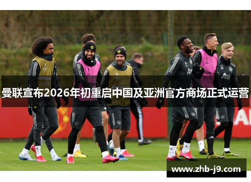 曼联宣布2026年初重启中国及亚洲官方商场正式运营