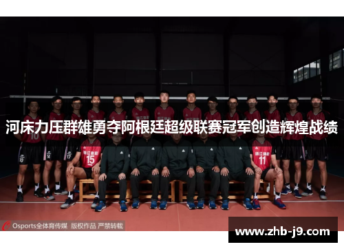 河床力压群雄勇夺阿根廷超级联赛冠军创造辉煌战绩