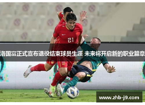 洛国富正式宣布退役结束球员生涯 未来将开启新的职业篇章