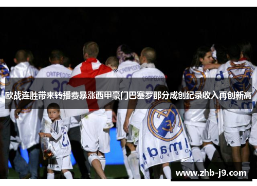 欧战连胜带来转播费暴涨西甲豪门巴塞罗那分成创纪录收入再创新高