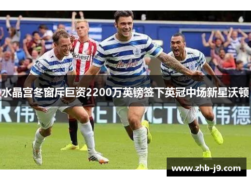 水晶宫冬窗斥巨资2200万英镑签下英冠中场新星沃顿