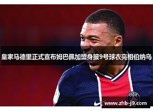 皇家马德里正式宣布姆巴佩加盟身披9号球衣亮相伯纳乌