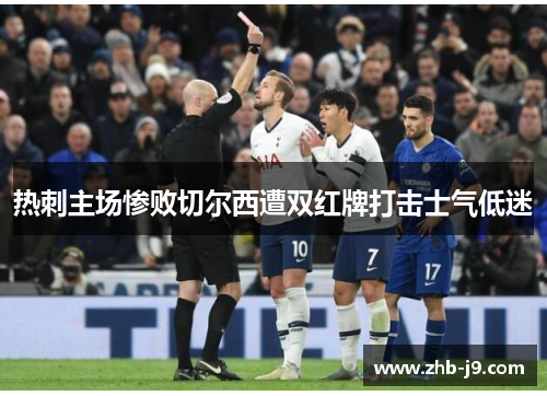 热刺主场惨败切尔西遭双红牌打击士气低迷