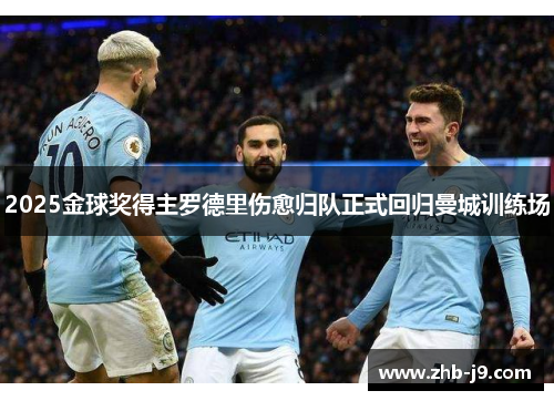 2025金球奖得主罗德里伤愈归队正式回归曼城训练场