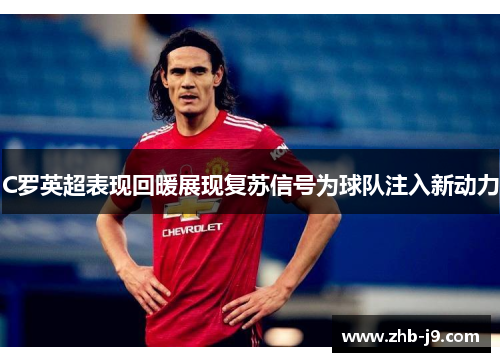 C罗英超表现回暖展现复苏信号为球队注入新动力