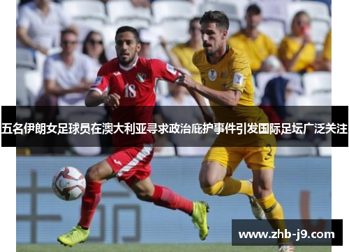 五名伊朗女足球员在澳大利亚寻求政治庇护事件引发国际足坛广泛关注