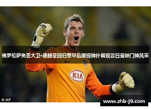 佛罗伦萨免签大卫·德赫亚回归意甲后屡现神扑展现昔日曼联门神风采