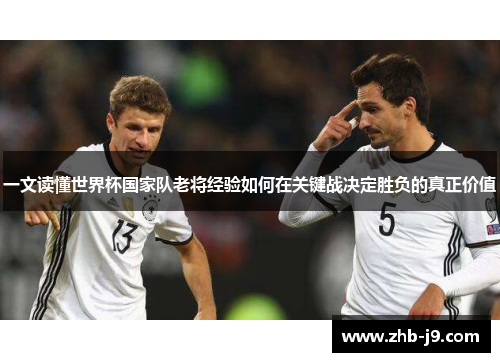 一文读懂世界杯国家队老将经验如何在关键战决定胜负的真正价值
