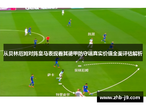从贝林厄姆对阵皇马表现看其德甲防守端真实价值全面评估解析