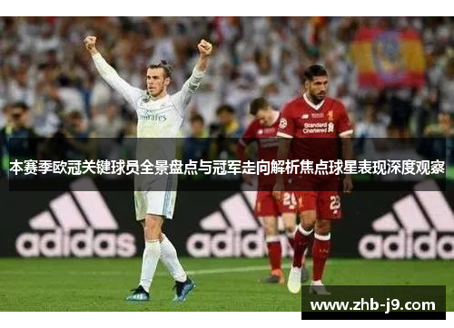 本赛季欧冠关键球员全景盘点与冠军走向解析焦点球星表现深度观察