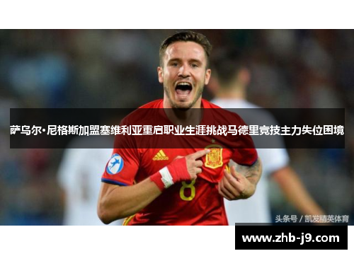 萨乌尔·尼格斯加盟塞维利亚重启职业生涯挑战马德里竞技主力失位困境 萨乌尔·尼格斯加盟塞维利亚重启职业生涯挑战马德里竞技主力失位困境