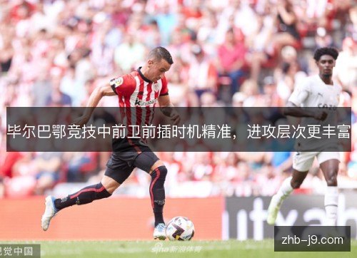 毕尔巴鄂竞技中前卫前插时机精准，进攻层次更丰富